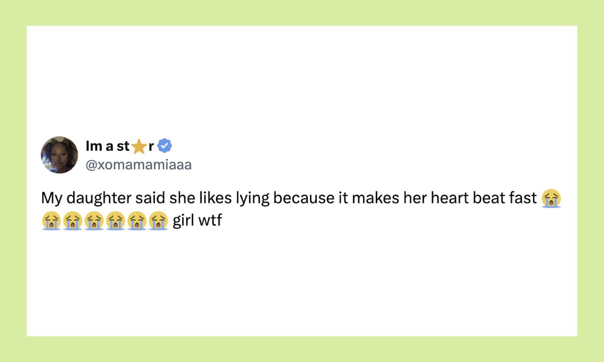 “My daughter said she likes lying because it makes her heart beat fast girl wtf” 