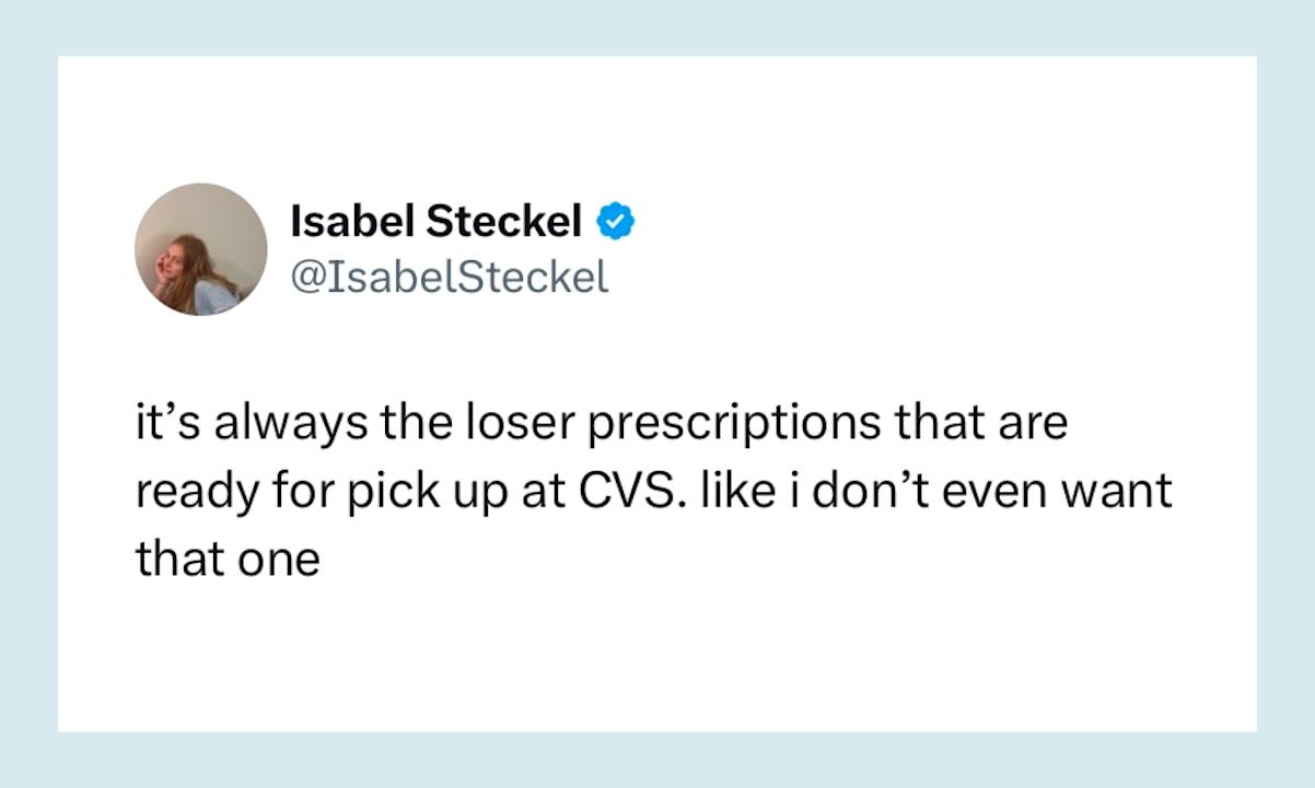 “it’s always the loser prescriptions that are ready for pick up at CVS. like i don’t even want that one"