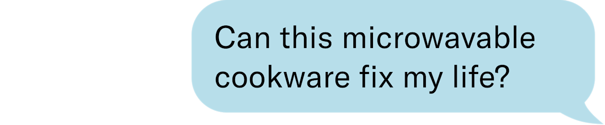 Can this microwavable cookware fix my life by tomorrow? 