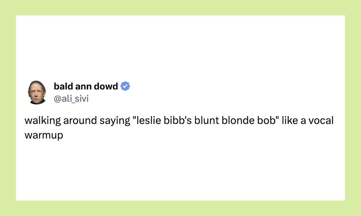 “walking around saying ‘leslie bibb's blunt blonde bob’ like a vocal warmup”