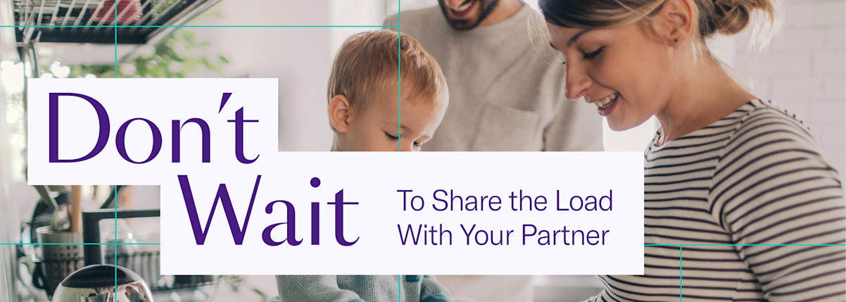 don't wait to share the load with your partner