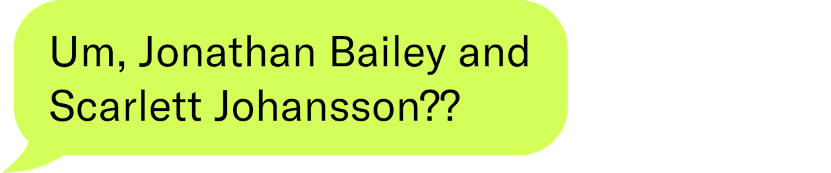Um, Jonathan Bailey and Scarlett Johansson??